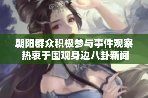 朝阳群众积极参与事件观察 热衷于围观身边八卦新闻