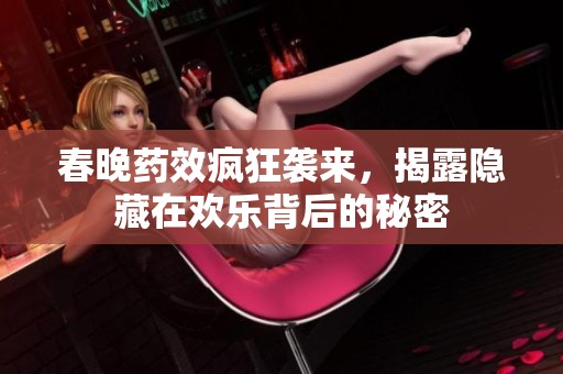春晚药效疯狂袭来，揭露隐藏在欢乐背后的秘密