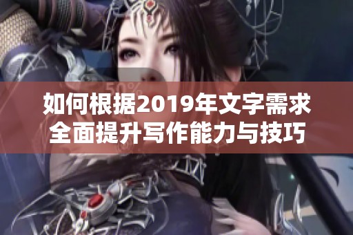 如何根据2019年文字需求全面提升写作能力与技巧