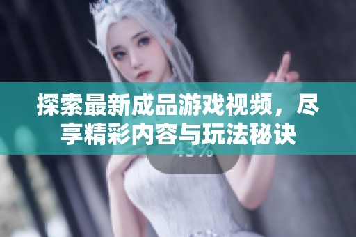 探索最新成品游戏视频，尽享精彩内容与玩法秘诀