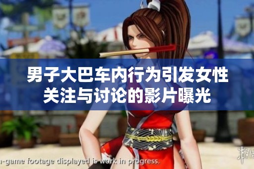 男子大巴车内行为引发女性关注与讨论的影片曝光