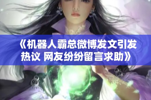 《机器人霸总微博发文引发热议 网友纷纷留言求助》