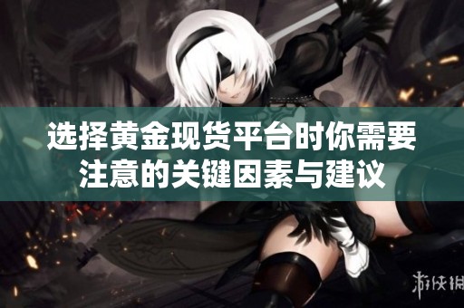 选择黄金现货平台时你需要注意的关键因素与建议