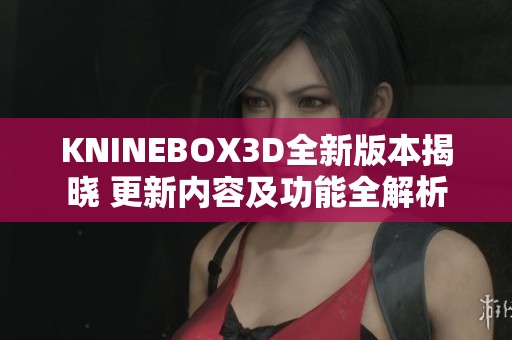 KNINEBOX3D全新版本揭晓 更新内容及功能全解析