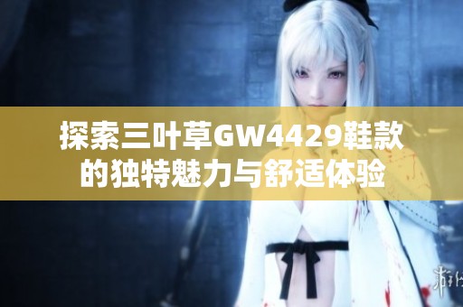 探索三叶草GW4429鞋款的独特魅力与舒适体验