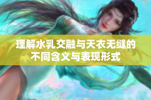 理解水乳交融与天衣无缝的不同含义与表现形式