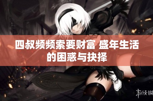 四叔频频索要财富 盛年生活的困惑与抉择