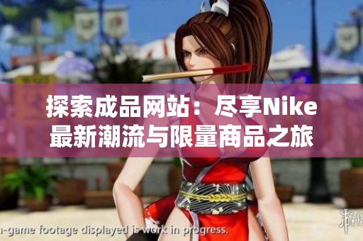 探索成品网站：尽享Nike最新潮流与限量商品之旅