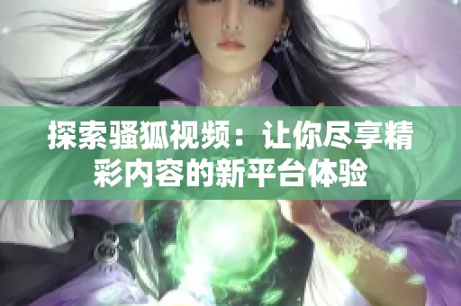 探索骚狐视频：让你尽享精彩内容的新平台体验