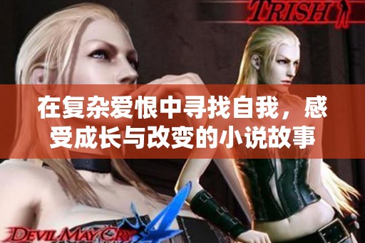 在复杂爱恨中寻找自我，感受成长与改变的小说故事