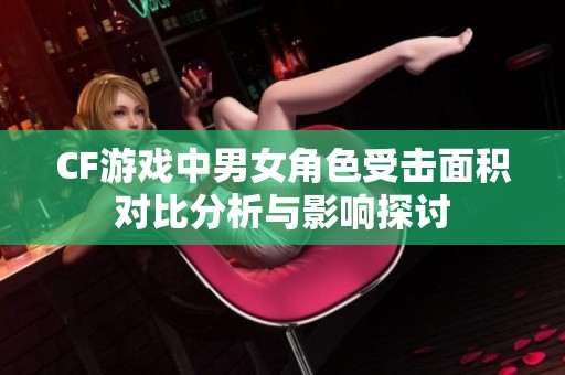 CF游戏中男女角色受击面积对比分析与影响探讨