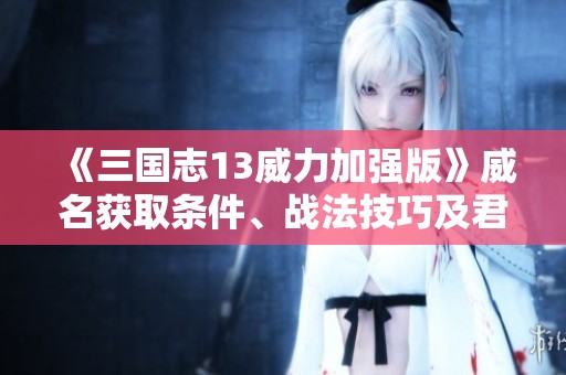 《三国志13威力加强版》威名获取条件、战法技巧及君令详解全览