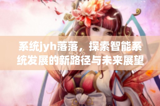 系统jyh落落，探索智能系统发展的新路径与未来展望