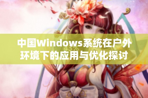 中国Windows系统在户外环境下的应用与优化探讨