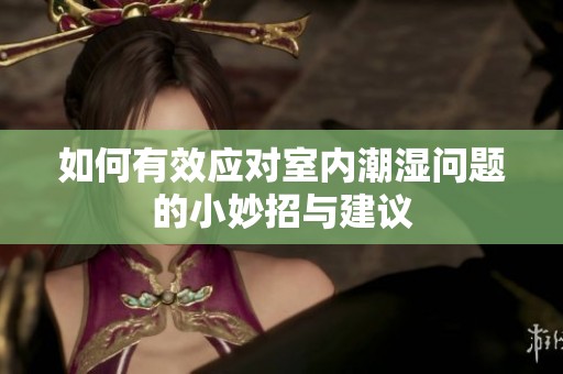 如何有效应对室内潮湿问题的小妙招与建议