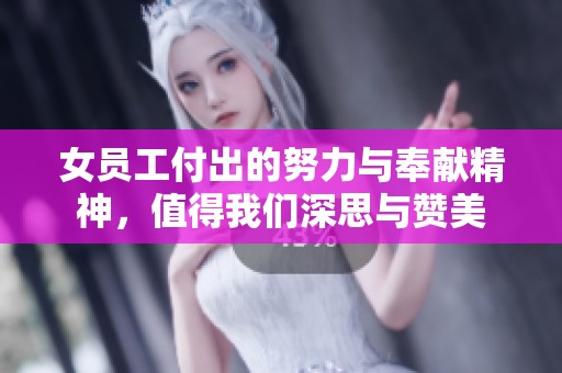 女员工付出的努力与奉献精神，值得我们深思与赞美