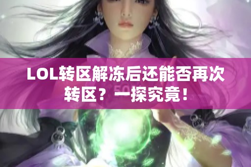 LOL转区解冻后还能否再次转区？一探究竟！
