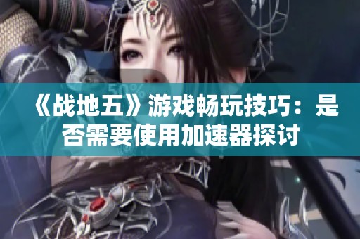 《战地五》游戏畅玩技巧：是否需要使用加速器探讨