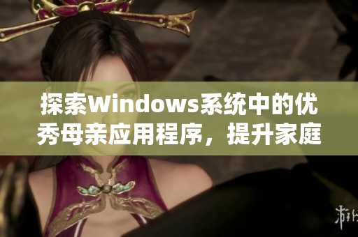 探索Windows系统中的优秀母亲应用程序，提升家庭生活质量