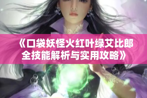 《口袋妖怪火红叶绿艾比郎全技能解析与实用攻略》