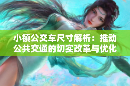 小镇公交车尺寸解析：推动公共交通的切实改革与优化