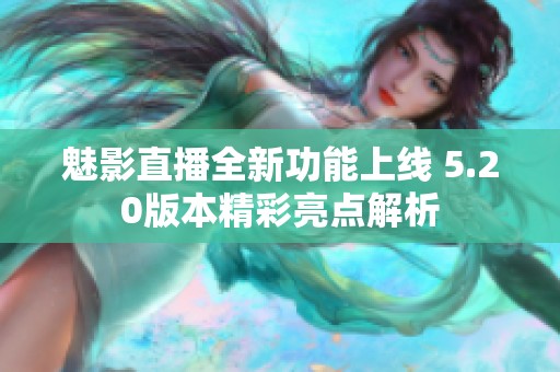 魅影直播全新功能上线 5.20版本精彩亮点解析