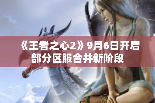 《王者之心2》9月6日开启部分区服合并新阶段