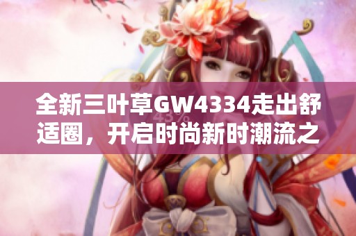全新三叶草GW4334走出舒适圈，开启时尚新时潮流之旅