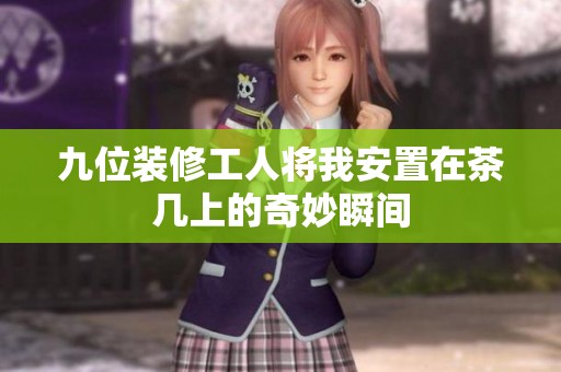 九位装修工人将我安置在茶几上的奇妙瞬间