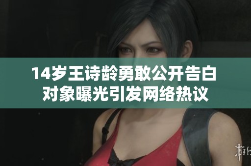 14岁王诗龄勇敢公开告白 对象曝光引发网络热议