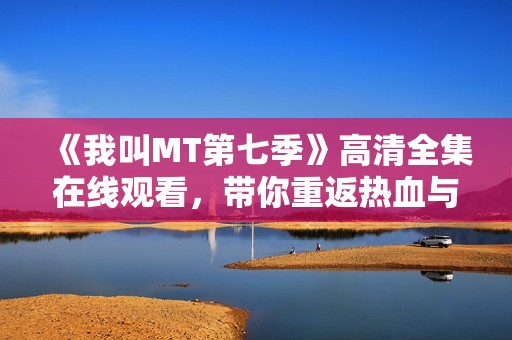 《我叫MT第七季》高清全集在线观看，带你重返热血与搞笑的奇幻冒险之旅