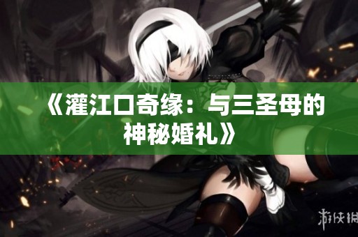 《灌江口奇缘：与三圣母的神秘婚礼》