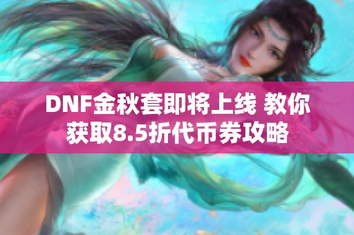 DNF金秋套即将上线 教你获取8.5折代币券攻略