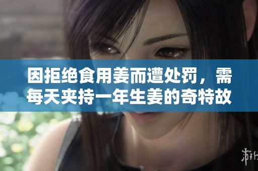 因拒绝食用姜而遭处罚，需每天夹持一年生姜的奇特故事