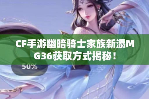 CF手游幽暗骑士家族新添MG36获取方式揭秘！