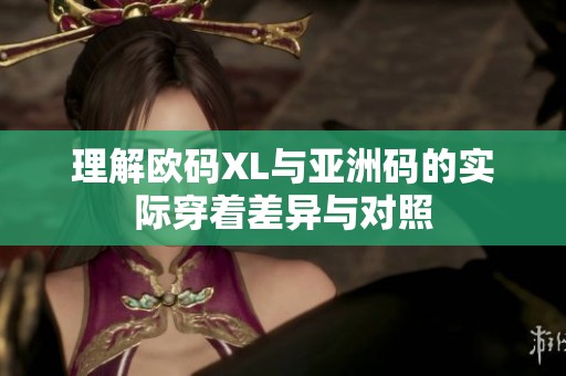 理解欧码XL与亚洲码的实际穿着差异与对照