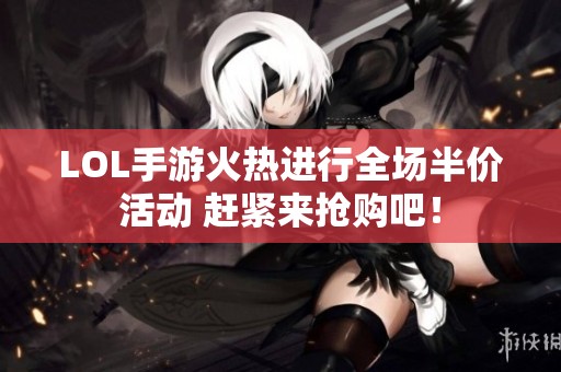LOL手游火热进行全场半价活动 赶紧来抢购吧！