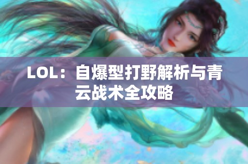 LOL：自爆型打野解析与青云战术全攻略