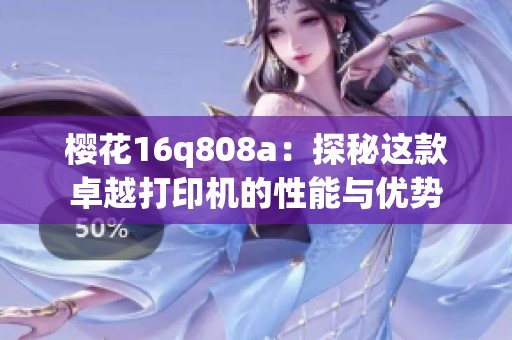 樱花16q808a：探秘这款卓越打印机的性能与优势