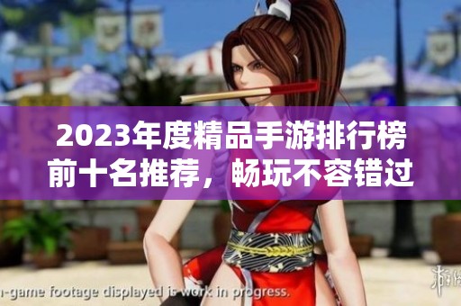 2023年度精品手游排行榜前十名推荐，畅玩不容错过的手游精选
