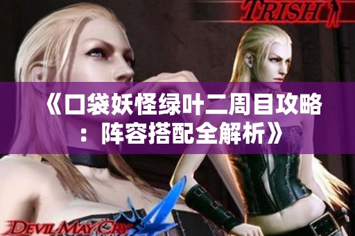 《口袋妖怪绿叶二周目攻略：阵容搭配全解析》