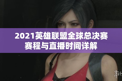 2021英雄联盟全球总决赛赛程与直播时间详解