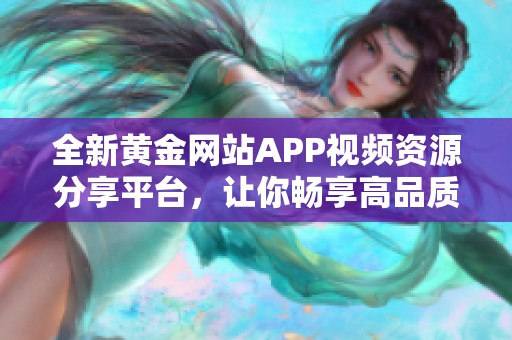 全新黄金网站APP视频资源分享平台，让你畅享高品质影视体验