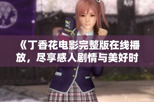 《丁香花电影完整版在线播放，尽享感人剧情与美好时光》