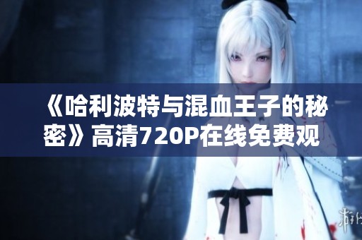 《哈利波特与混血王子的秘密》高清720P在线免费观看资源解析