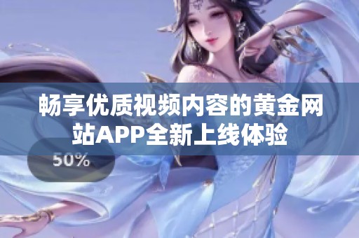 畅享优质视频内容的黄金网站APP全新上线体验