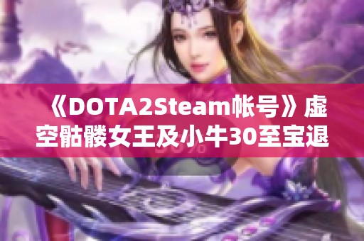 《DOTA2Steam帐号》虚空骷髅女王及小牛30至宝退游的深度分析与影响探讨