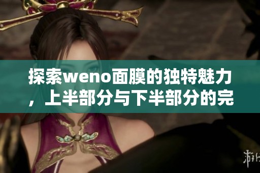 探索weno面膜的独特魅力，上半部分与下半部分的完美结合