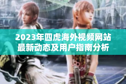 2023年四虎海外视频网站最新动态及用户指南分析