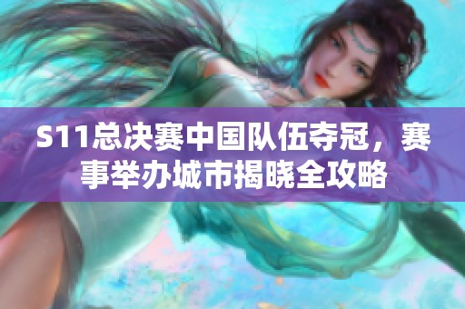 S11总决赛中国队伍夺冠，赛事举办城市揭晓全攻略